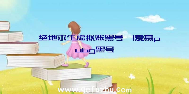 「绝地求生虚拟账黑号」|爱慕pubg黑号